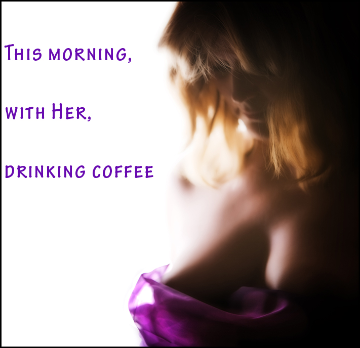 This Morning, with Her, Drinking Coffee